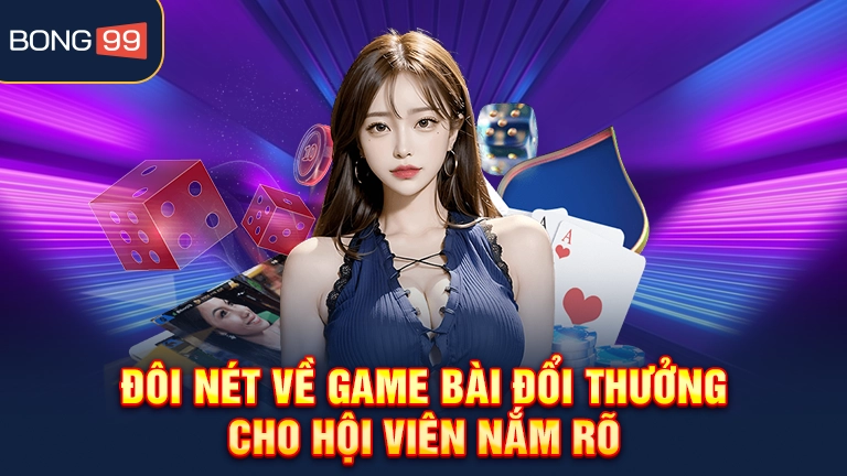 Đôi nét về game bài đổi thưởng cho hội viên nắm rõ