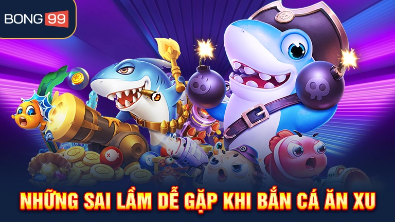 Những sai lầm dễ gặp khi bắn cá ăn xu