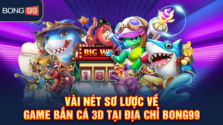 Vài nét sơ lược về game bắn cá 3D tại địa chỉ bong99