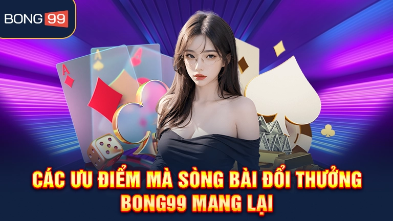 Các ưu điểm mà sòng bài đổi thưởng bong99 mang lại