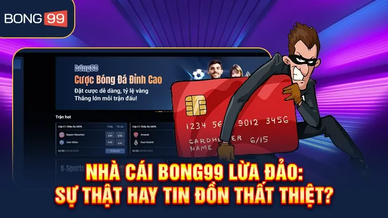 Nhà cái bong99 lừa đảo, sự thật hay tin đồn thất thiệt