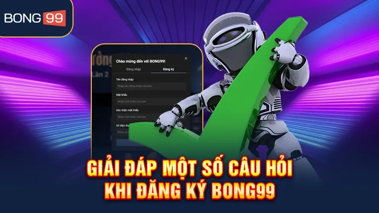 Giải đáp câu hỏi khi đăng ký bong99