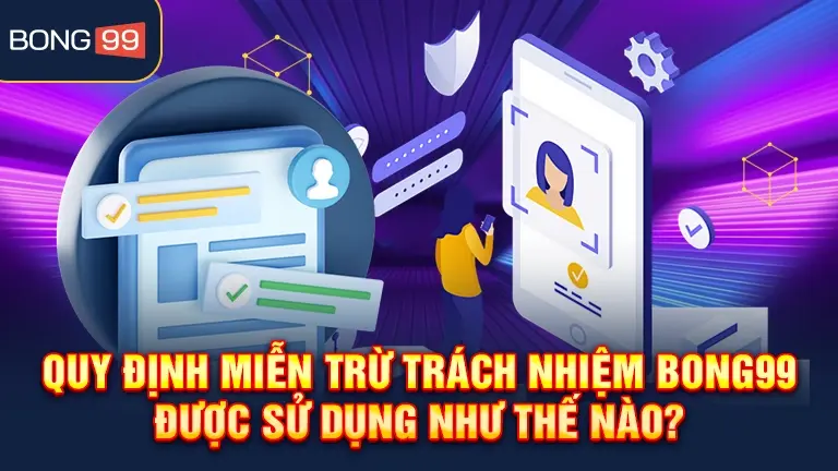 Quy định miễn trừ trách nhiệm bong99, cách sử dụng